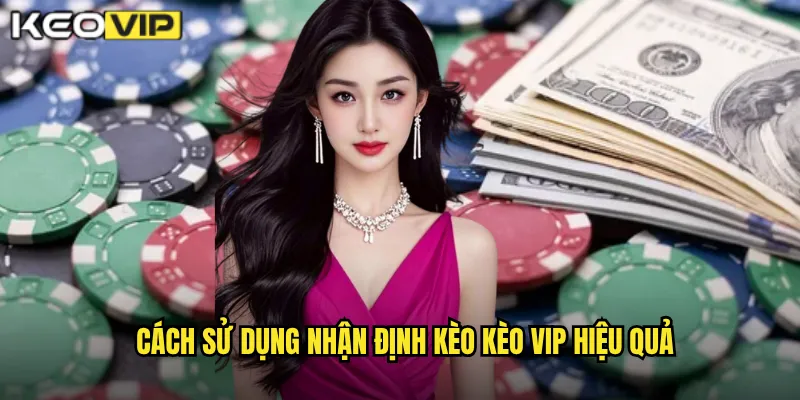 Cách sử dụng Nhận định kèo Kèo vip hiệu quả