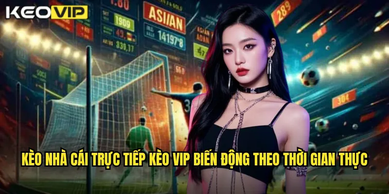 Kèo nhà cái trực tiếp Kèo vip biến động theo thời gian thực