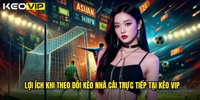 Lợi ích khi theo dõi Kèo nhà cái trực tiếp tại Kèo vip