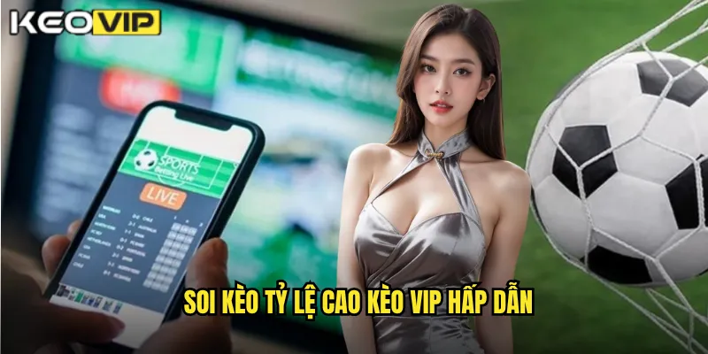 Soi kèo tỷ lệ cao Kèo Vip hấp dẫn