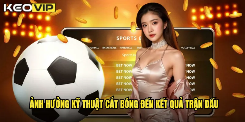 Ảnh hưởng kỹ thuật cắt bóng đến kết quả trận đấu