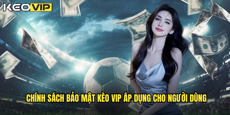 Chính sách bảo mật Kèo vip áp dụng cho người dùng