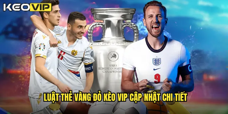 Luật thẻ vàng đỏ Kèo Vip cập nhật chi tiết